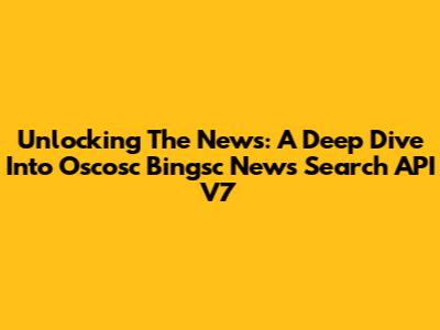 Unlocking The News: A Deep Dive Into Oscosc Bingsc News Search API V7