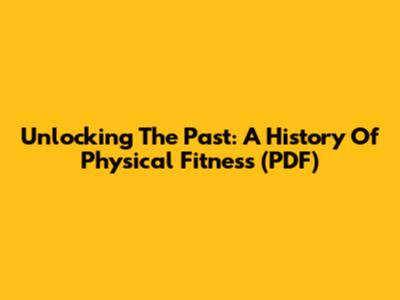 Unlocking The Past: A History Of Physical Fitness (PDF)
