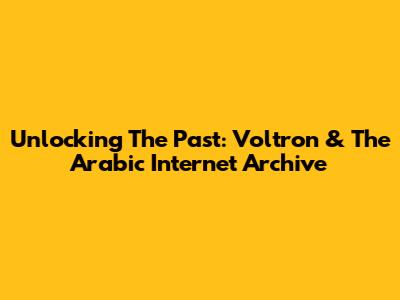 Unlocking The Past: Voltron & The Arabic Internet Archive