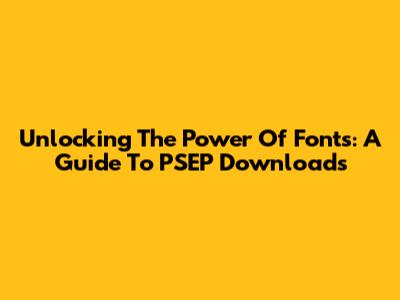 Unlocking The Power Of Fonts: A Guide To PSEP Downloads