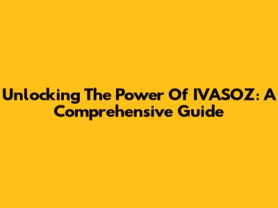 Unlocking The Power Of IVASOZ: A Comprehensive Guide