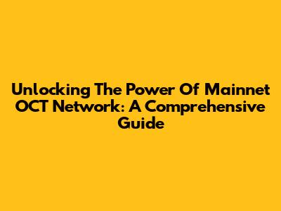 Unlocking The Power Of Mainnet OCT Network: A Comprehensive Guide