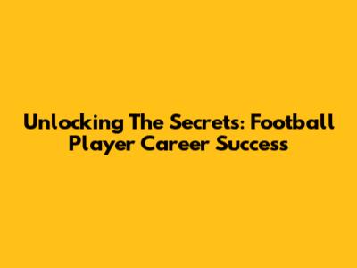 Unlocking The Secrets: Football Player Career Success