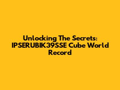 Unlocking The Secrets: IPSERUBIK39SSE Cube World Record