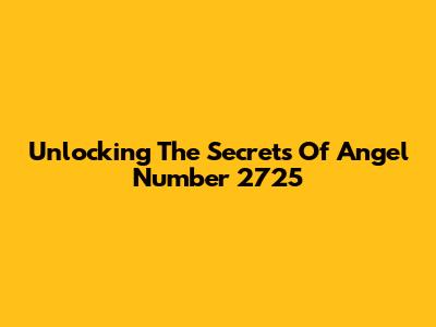 Unlocking The Secrets Of Angel Number 2725