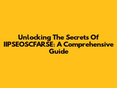 Unlocking The Secrets Of IIPSEOSCFARSE: A Comprehensive Guide