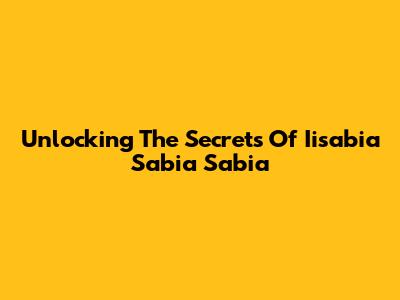 Unlocking The Secrets Of Iisabia Sabia Sabia