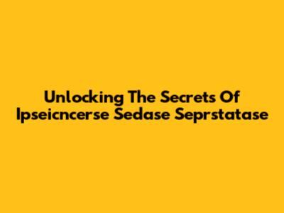 Unlocking The Secrets Of Ipseicncerse Sedase Seprstatase