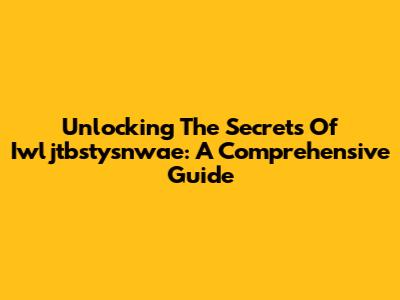 Unlocking The Secrets Of Iwljtbstysnwae: A Comprehensive Guide
