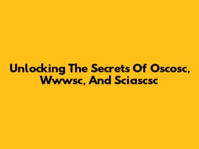 Unlocking The Secrets Of Oscosc, Wwwsc, And Sciascsc