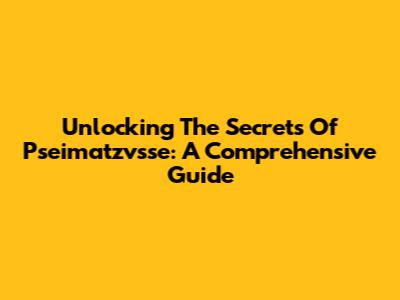 Unlocking The Secrets Of Pseimatzvsse: A Comprehensive Guide