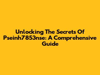 Unlocking The Secrets Of Pseinh7853nse: A Comprehensive Guide