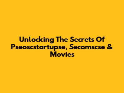 Unlocking The Secrets Of Pseoscstartupse, Secomscse & Movies