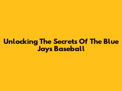 Unlocking The Secrets Of The Blue Jays Baseball