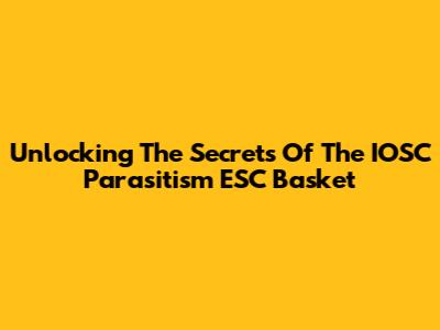Unlocking The Secrets Of The IOSC Parasitism ESC Basket