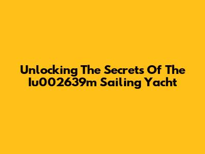 Unlocking The Secrets Of The Iu002639m Sailing Yacht