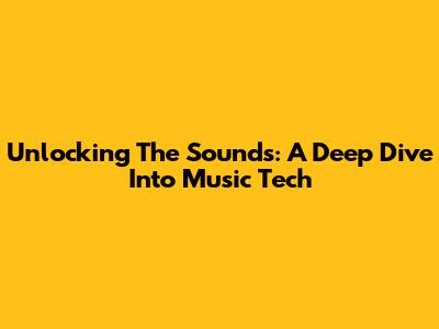 Unlocking The Sounds: A Deep Dive Into Music Tech