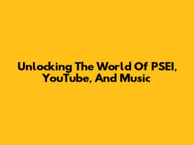 Unlocking The World Of PSEI, YouTube, And Music