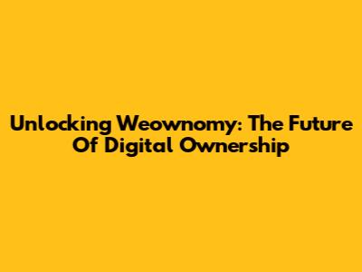 Unlocking Weownomy: The Future Of Digital Ownership