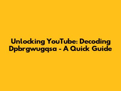 Unlocking YouTube: Decoding Dpbrgwugqsa - A Quick Guide