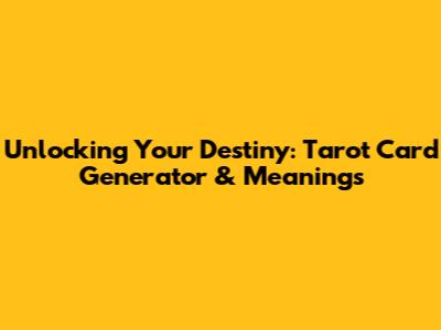 Unlocking Your Destiny: Tarot Card Generator & Meanings