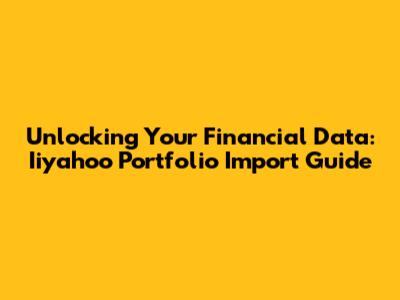Unlocking Your Financial Data: Iiyahoo Portfolio Import Guide