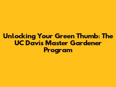 Unlocking Your Green Thumb: The UC Davis Master Gardener Program