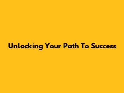 Unlocking Your Path To Success
