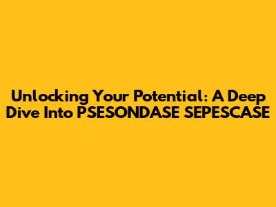 Unlocking Your Potential: A Deep Dive Into PSESONDASE SEPESCASE