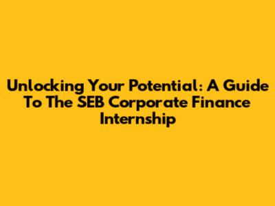 Unlocking Your Potential: A Guide To The SEB Corporate Finance Internship