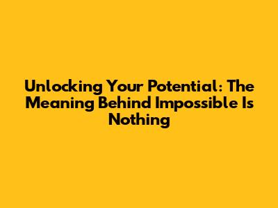 Unlocking Your Potential: The Meaning Behind 'Impossible Is Nothing'