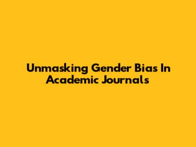 Unmasking Gender Bias In Academic Journals