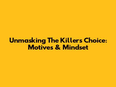Unmasking The Killer's Choice: Motives & Mindset