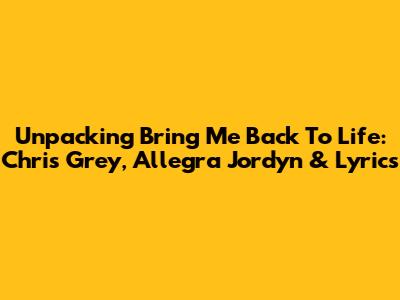 Unpacking 'Bring Me Back To Life': Chris Grey, Allegra Jordyn & Lyrics