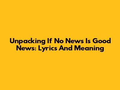 Unpacking 'If No News Is Good News': Lyrics And Meaning