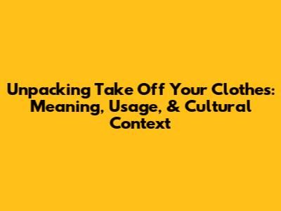 Unpacking 'Take Off Your Clothes': Meaning, Usage, & Cultural Context