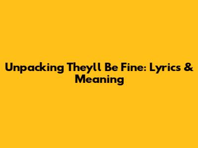 Unpacking 'They'll Be Fine': Lyrics & Meaning