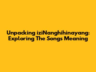 Unpacking 'iziNanghihinayang': Exploring The Song's Meaning