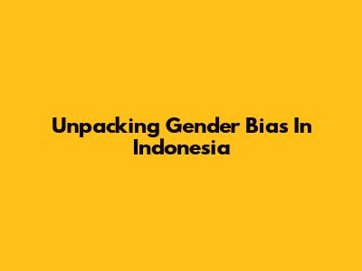 Unpacking Gender Bias In Indonesia
