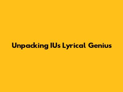 Unpacking IU's Lyrical Genius
