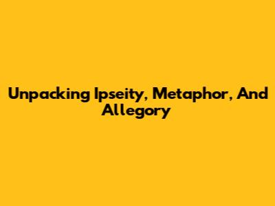 Unpacking Ipseity, Metaphor, And Allegory