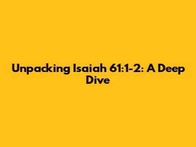 Unpacking Isaiah 61:1-2: A Deep Dive