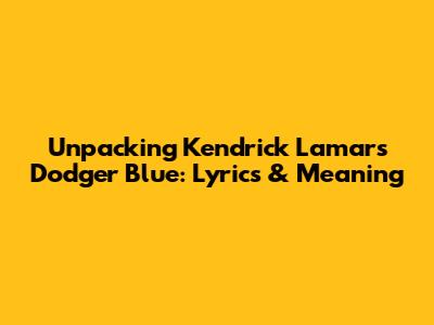 Unpacking Kendrick Lamar's 'Dodger Blue': Lyrics & Meaning