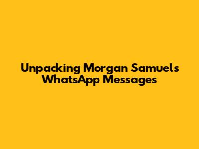 Unpacking Morgan Samuels' WhatsApp Messages