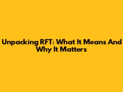 Unpacking RFT: What It Means And Why It Matters