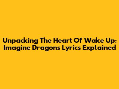 Unpacking The Heart Of 'Wake Up': Imagine Dragons Lyrics Explained