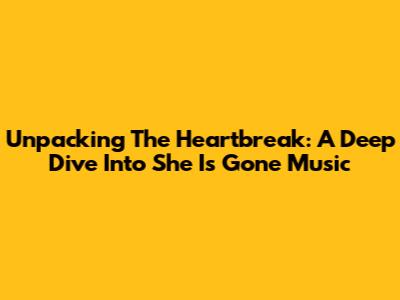 Unpacking The Heartbreak: A Deep Dive Into 'She Is Gone' Music