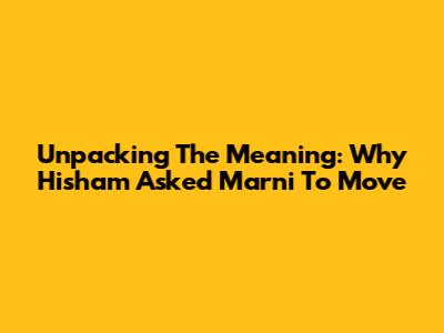Unpacking The Meaning: Why Hisham Asked Marni To Move