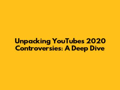 Unpacking YouTube's 2020 Controversies: A Deep Dive