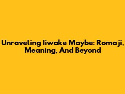 Unraveling 'Iiwake Maybe': Romaji, Meaning, And Beyond
